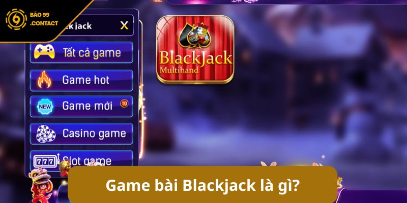 Cách chơi blackjack - Bật mí chiến thuật tăng tỷ lệ thắng 5 Game bài Blackjack là gì?