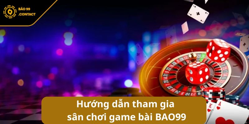 Hướng dẫn tham gia sân chơi game bài BAO99