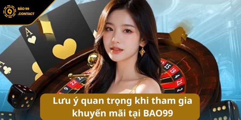 Lưu ý quan trọng khi tham gia khuyến mãi tại BAO99