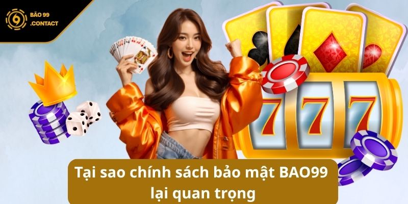 Tại sao chính sách bảo mật BAO99 lại quan trọng đến thế?