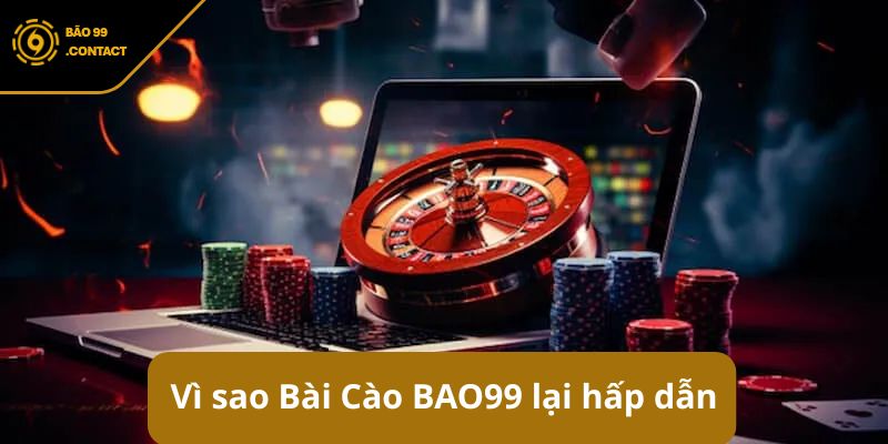 Vì sao Bài Cào BAO99 lại hấp dẫn đến vậy?